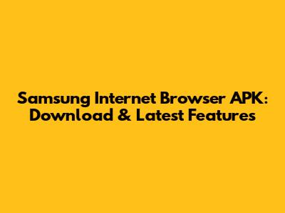 Samsung Internet Browser APK: Download & Latest Features