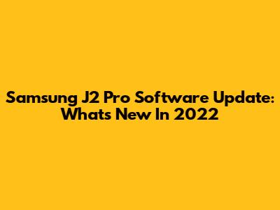 Samsung J2 Pro Software Update: What's New In 2022