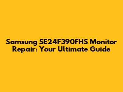 Samsung SE24F390FHS Monitor Repair: Your Ultimate Guide