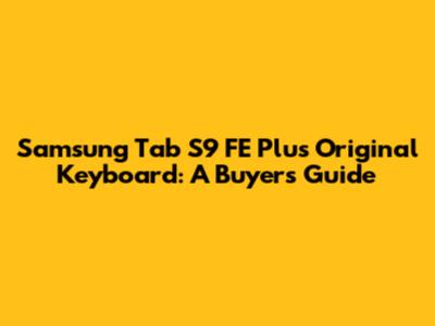 Samsung Tab S9 FE Plus Original Keyboard: A Buyer's Guide