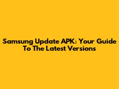 Samsung Update APK: Your Guide To The Latest Versions