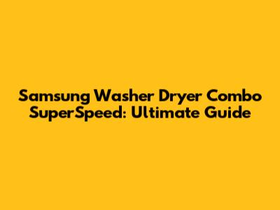 Samsung Washer Dryer Combo SuperSpeed: Ultimate Guide