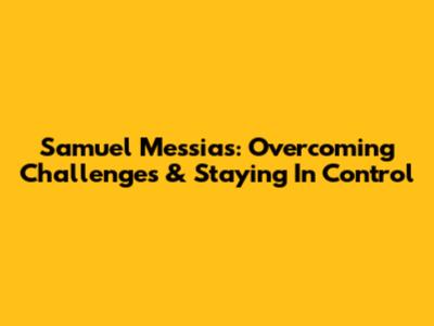 Samuel Messias: Overcoming Challenges & Staying In Control