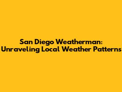 San Diego Weatherman: Unraveling Local Weather Patterns