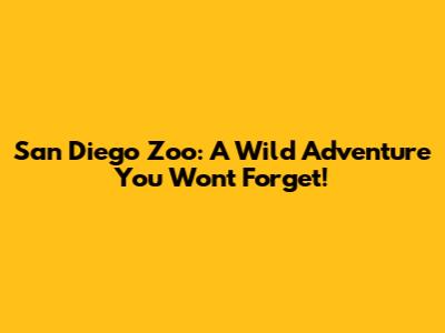 San Diego Zoo: A Wild Adventure You Won't Forget!