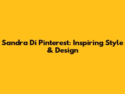 Sandra Di Pinterest: Inspiring Style & Design