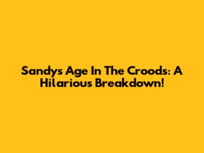Sandy's Age In The Croods: A Hilarious Breakdown!