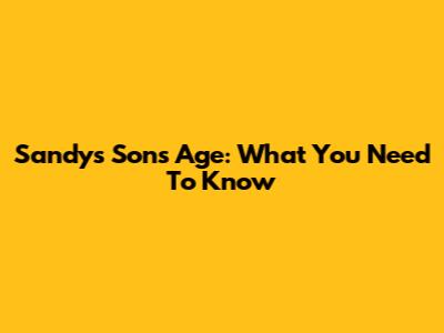 Sandy's Son's Age: What You Need To Know