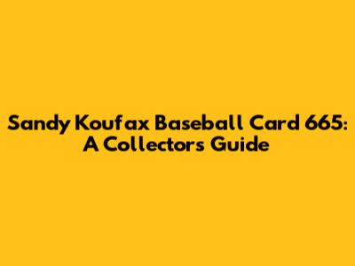 Sandy Koufax Baseball Card 665: A Collector's Guide