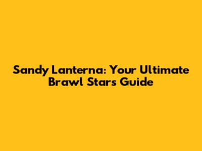 Sandy Lanterna: Your Ultimate Brawl Stars Guide