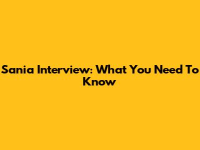 Sania Interview: What You Need To Know