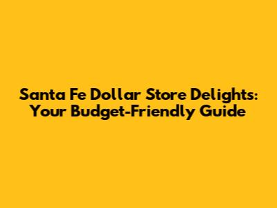 Santa Fe Dollar Store Delights: Your Budget-Friendly Guide