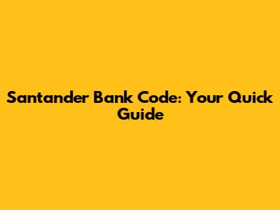 Santander Bank Code: Your Quick Guide