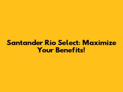 Santander Rio Select: Maximize Your Benefits!