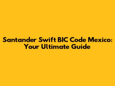 Santander Swift BIC Code Mexico: Your Ultimate Guide