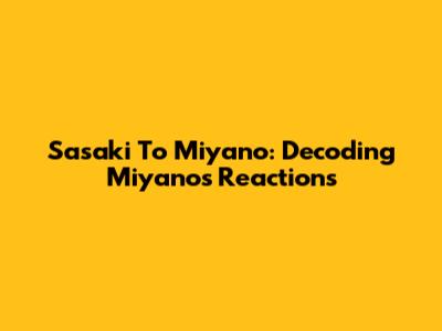 Sasaki To Miyano: Decoding Miyano's Reactions