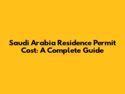 Saudi Arabia Residence Permit Cost: A Complete Guide