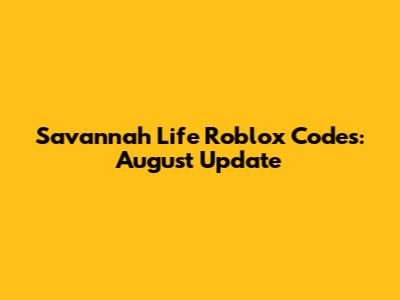 Savannah Life Roblox Codes: August Update