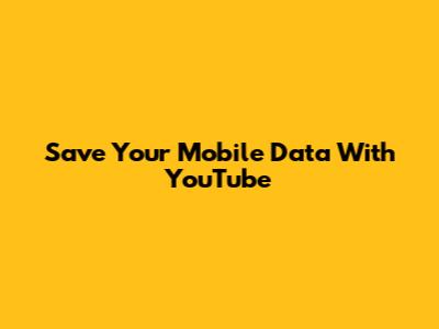 Save Your Mobile Data With YouTube