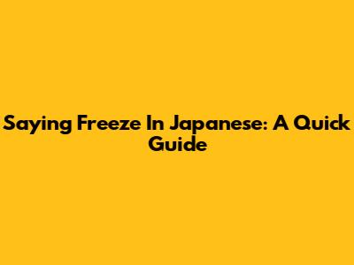 Saying Freeze In Japanese: A Quick Guide
