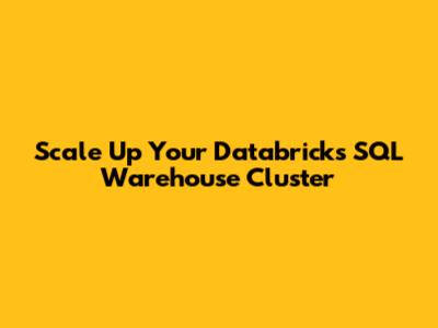 Scale Up Your Databricks SQL Warehouse Cluster