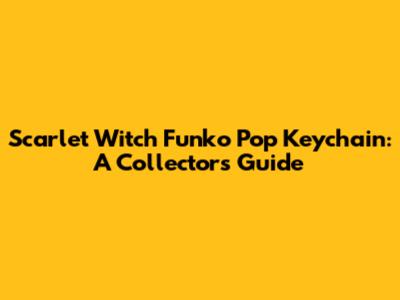 Scarlet Witch Funko Pop Keychain: A Collector's Guide