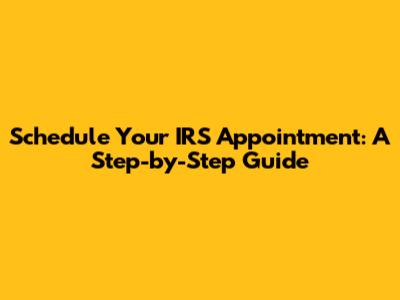 Schedule Your IRS Appointment: A Step-by-Step Guide