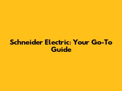 Schneider Electric: Your Go-To Guide