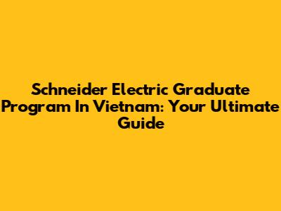 Schneider Electric Graduate Program In Vietnam: Your Ultimate Guide