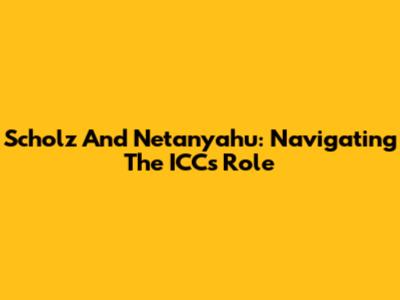 Scholz And Netanyahu: Navigating The ICC's Role