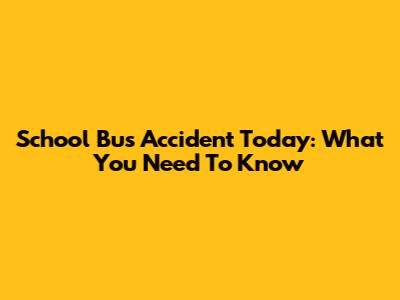 School Bus Accident Today: What You Need To Know