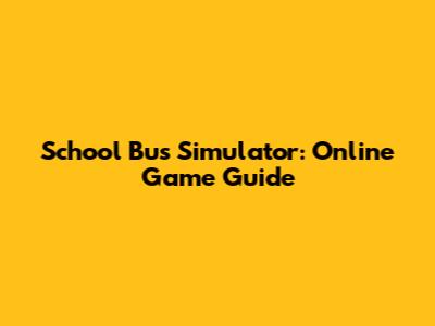 School Bus Simulator: Online Game Guide