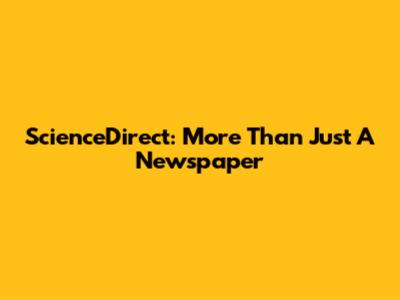 ScienceDirect: More Than Just A Newspaper