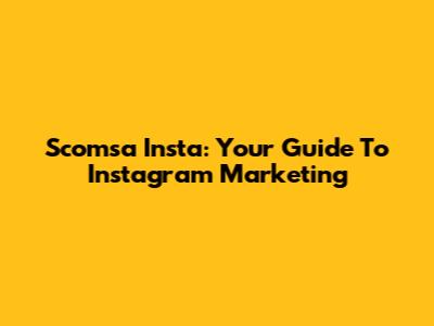 Scomsa Insta: Your Guide To Instagram Marketing