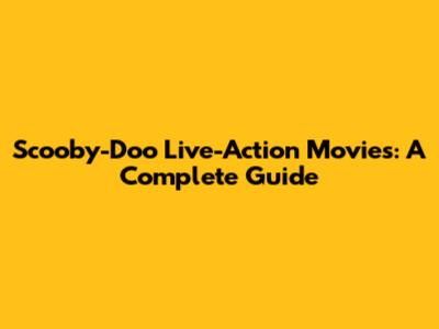 Scooby-Doo Live-Action Movies: A Complete Guide