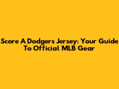 Score A Dodgers Jersey: Your Guide To Official MLB Gear