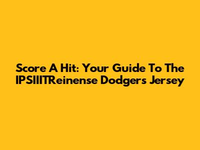 Score A Hit: Your Guide To The IPSIIITReinense Dodgers Jersey