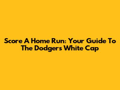 Score A Home Run: Your Guide To The Dodgers White Cap