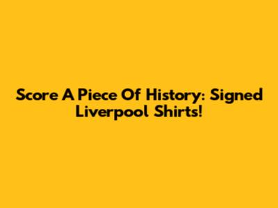 Score A Piece Of History: Signed Liverpool Shirts!