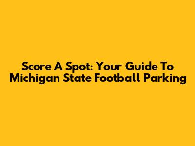 Score A Spot: Your Guide To Michigan State Football Parking