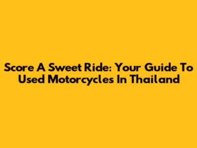 Score A Sweet Ride: Your Guide To Used Motorcycles In Thailand