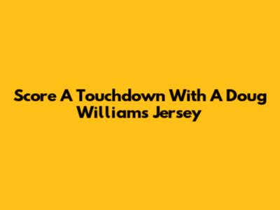 Score A Touchdown With A Doug Williams Jersey