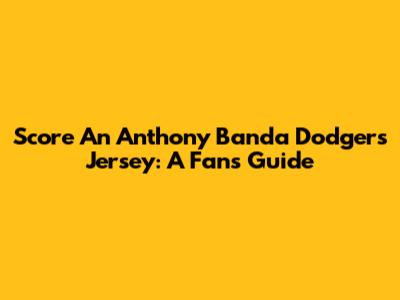 Score An Anthony Banda Dodgers Jersey: A Fan's Guide