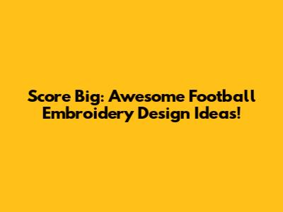 Score Big: Awesome Football Embroidery Design Ideas!
