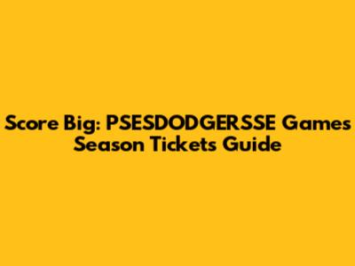 Score Big: PSESDODGERSSE Games Season Tickets Guide