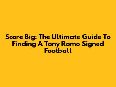 Score Big: The Ultimate Guide To Finding A Tony Romo Signed Football
