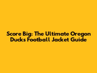 Score Big: The Ultimate Oregon Ducks Football Jacket Guide