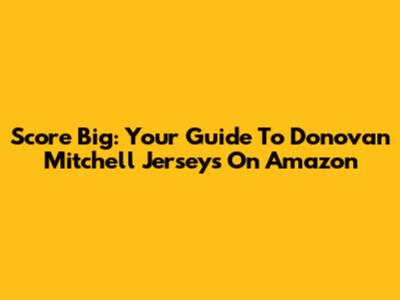 Score Big: Your Guide To Donovan Mitchell Jerseys On Amazon