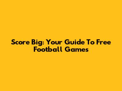 Score Big: Your Guide To Free Football Games