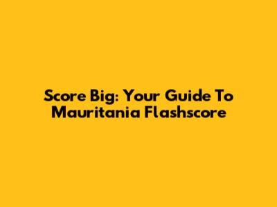 Score Big: Your Guide To Mauritania Flashscore